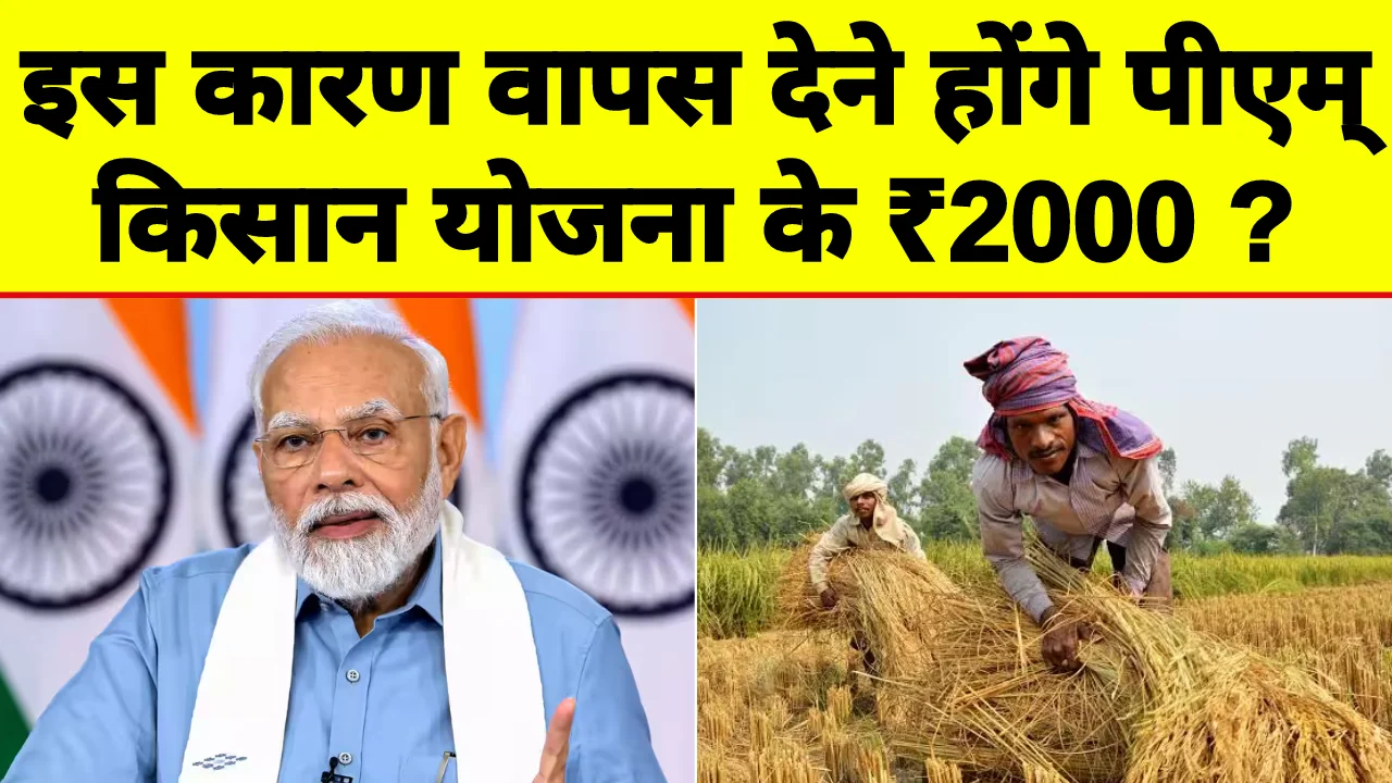 PM Kisan yojana: इन किसानो के लिए मुसीबत, वापस देने होंगे पीएम किसान योजना के ₹2000